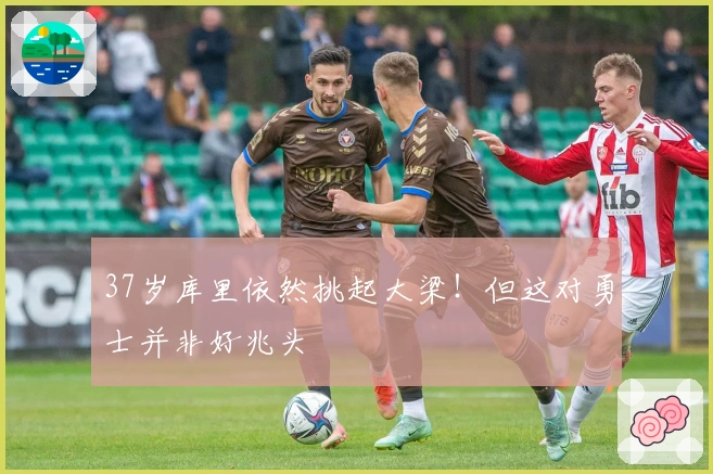 37岁库里依然挑起大梁！但这对勇士并非好兆头