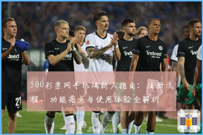 500彩票网手机端新人指南:注册流程、功能亮点与使用体验全解析