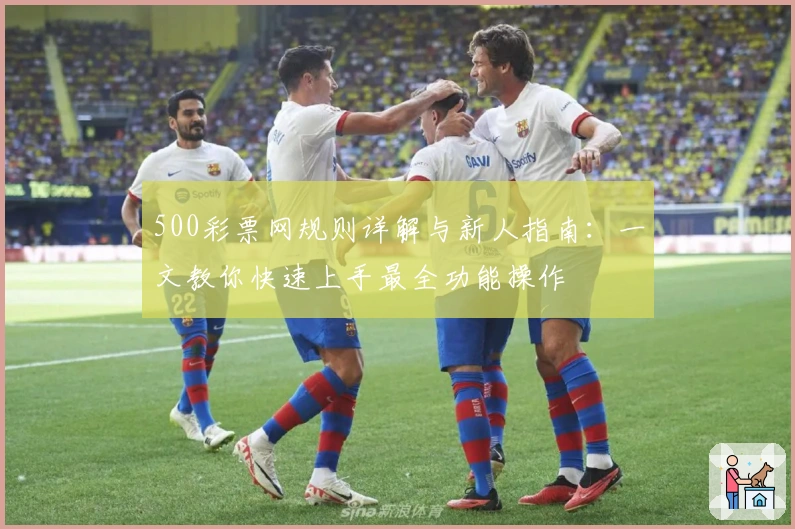 500彩票网规则详解与新人指南：一文教你快速上手最全功能操作