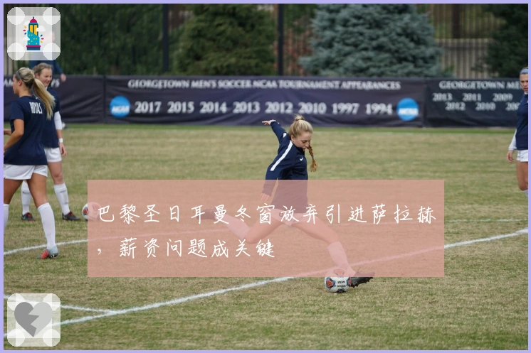 巴黎圣日耳曼冬窗放弃引进萨拉赫，薪资问题成关键