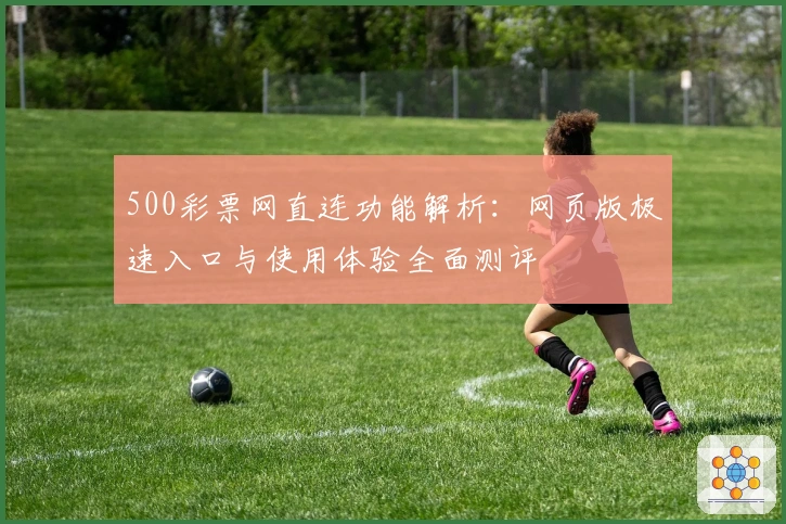 500彩票网直连功能解析：网页版极速入口与使用体验全面测评