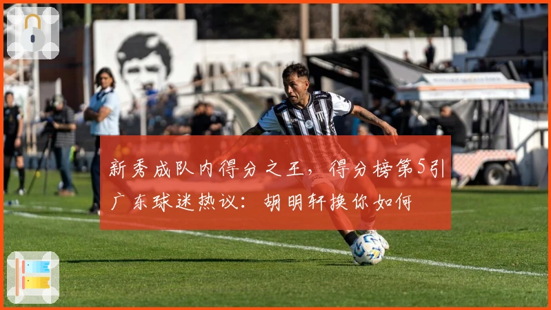 新秀成队内得分之王，得分榜第5引广东球迷热议：胡明轩换你如何