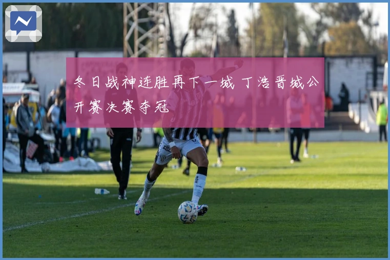 冬日战神连胜再下一城 丁浩晋城公开赛决赛夺冠