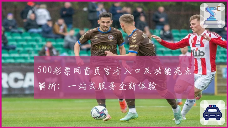 500彩票网首页官方入口及功能亮点解析:一站式服务全新体验