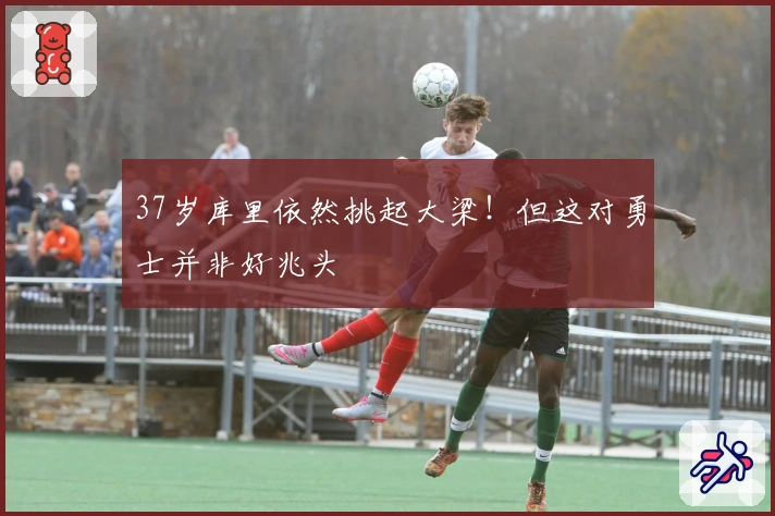 37岁库里依然挑起大梁！但这对勇士并非好兆头