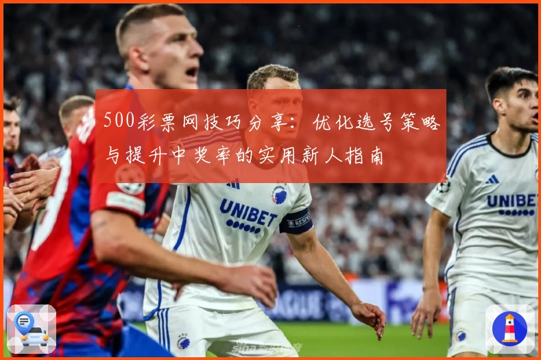 500彩票网技巧分享：优化选号策略与提升中奖率的实用新人指南