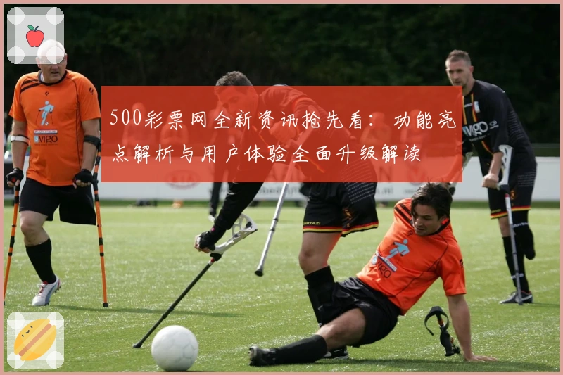 500彩票网全新资讯抢先看：功能亮点解析与用户体验全面升级解读