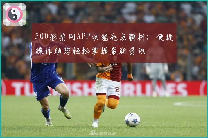 500彩票网APP功能亮点解析：便捷操作助您轻松掌握最新资讯