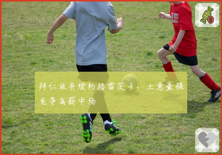 拜仁放弃续约格雷茨卡，土意豪强竞争高薪中场