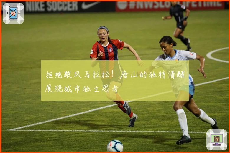拒绝跟风马拉松！唐山的独特清醒展现城市独立思考