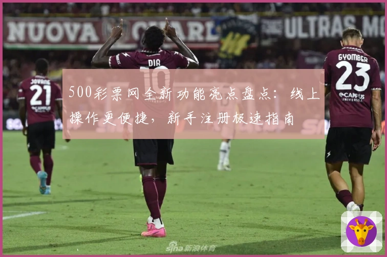 500彩票网全新功能亮点盘点：线上操作更便捷，新手注册极速指南