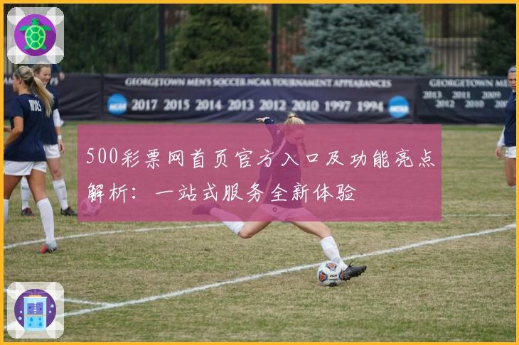 500彩票网首页官方入口及功能亮点解析：一站式服务全新体验